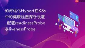 如何优化hyperf在k8s中的健康检查探针设置_配置readinessprobe与livenessprobe