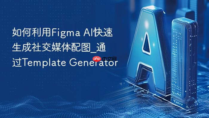 如何利用figma ai快速生成社交媒体配图_通过template generator