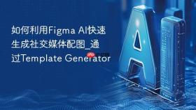 如何利用figma ai快速生成社交媒体配图_通过template generator