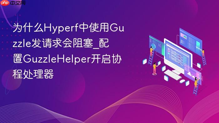 为什么hyperf中使用guzzle发请求会阻塞_配置guzzlehelper开启协程处理器