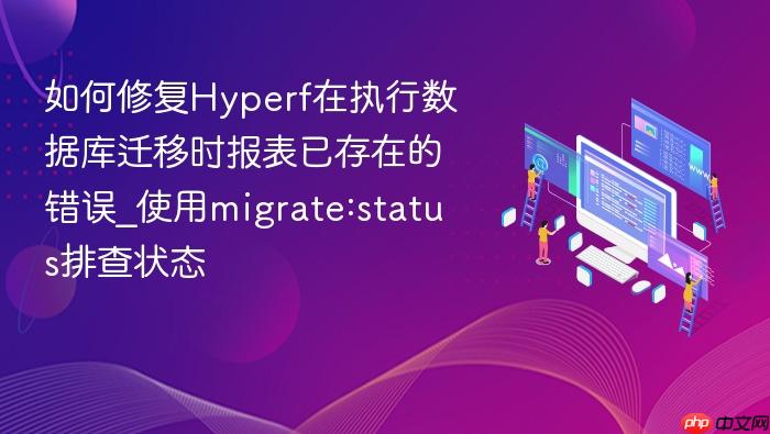 如何修复hyperf在执行数据库迁移时报表已存在的错误_使用migrate:status排查状态