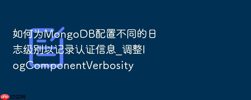 如何为mongodb配置不同的日志级别以记录认证信息_调整logcomponentverbosity
