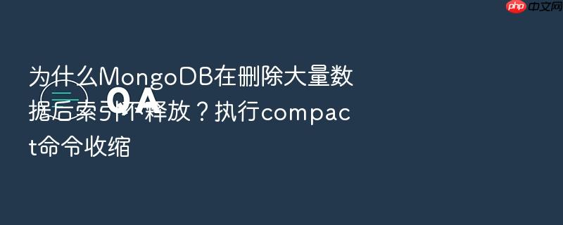 为什么mongodb在删除大量数据后索引不释放?执行compact命令收缩