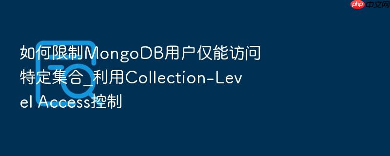 如何限制mongodb用户仅能访问特定集合_利用collection-level access控制