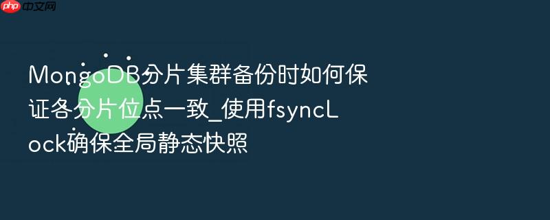 mongodb分片集群备份时如何保证各分片位点一致_使用fsynclock确保全局静态快照