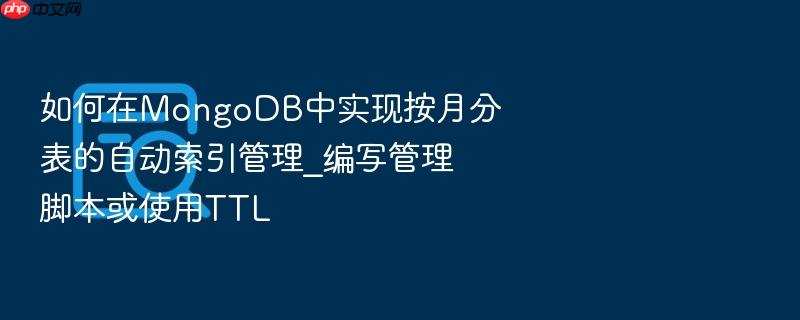 如何在mongodb中实现按月分表的自动索引管理_编写管理脚本或使用ttl
