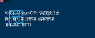 如何在mongodb中实现按月分表的自动索引管理_编写管理脚本或使用ttl