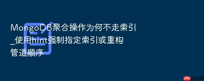 mongodb聚合操作为何不走索引_使用hint强制指定索引或重构管道顺序