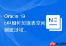 Oracle 19c中如何加速表空间创建过程_开启非归档模式或并行DDL