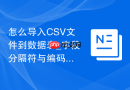 怎么导入CSV文件到数据表_字段分隔符与编码配置