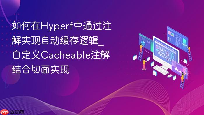 如何在hyperf中通过注解实现自动缓存逻辑_自定义cacheable注解结合切面实现