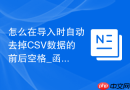 怎么在导入时自动去掉CSV数据的前后空格_函数处理与清洗机制