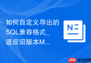 如何自定义导出的SQL兼容格式_适应旧版本MySQL或其他数据库系统