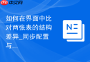 如何在界面中比对两张表的结构差异_同步配置与对比分析