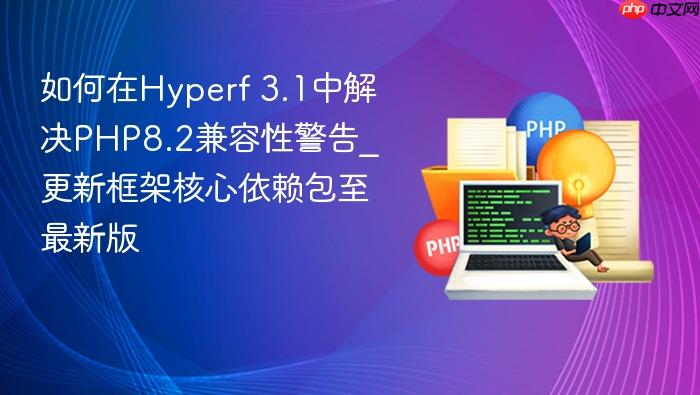 如何在hyperf 3.1中解决php8.2兼容性警告_更新框架核心依赖包至最新版