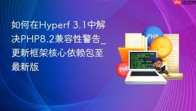 如何在hyperf 3.1中解决php8.2兼容性警告_更新框架核心依赖包至最新版