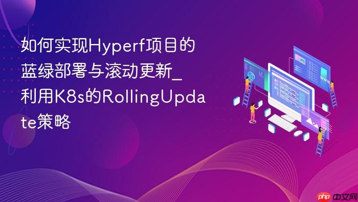 如何实现hyperf项目的蓝绿部署与滚动更新_利用k8s的rollingupdate策略