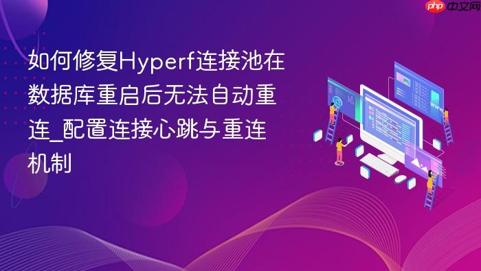 如何修复hyperf连接池在数据库重启后无法自动重连_配置连接心跳与重连机制