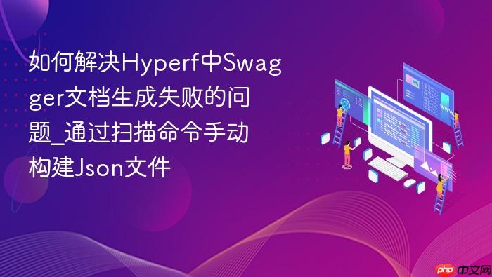 如何解决hyperf中swagger文档生成失败的问题_通过扫描命令手动构建json文件