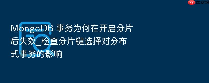 mongodb 事务为何在开启分片后失效_检查分片键选择对分布式事务的影响