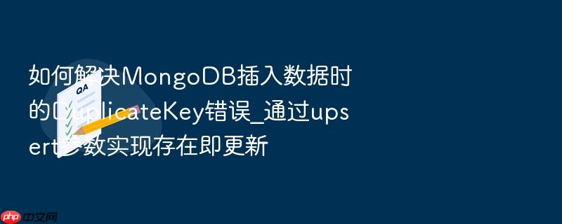 如何解决mongodb插入数据时的duplicatekey错误_通过upsert参数实现存在即更新