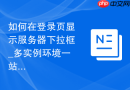如何在登录页显示服务器下拉框_多实例环境一站式管理