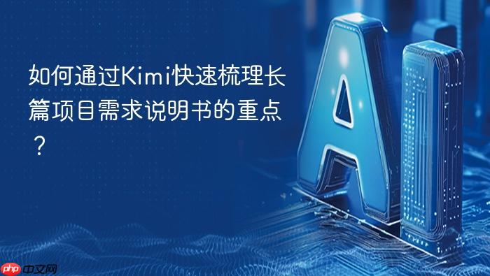 如何通过kimi快速梳理长篇项目需求说明书的重点?