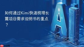 如何通过kimi快速梳理长篇项目需求说明书的重点？