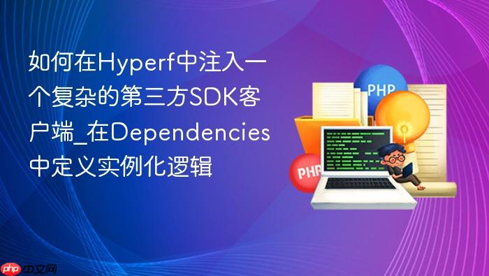 如何在hyperf中注入一个复杂的第三方sdk客户端_在dependencies中定义实例化逻辑