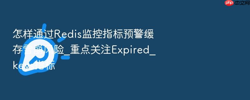 怎样通过redis监控指标预警缓存雪崩风险_重点关注expired_keys指标