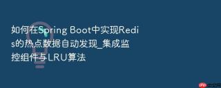 如何在spring boot中实现redis的热点数据自动发现_集成监控组件与lru算法