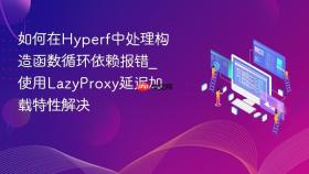 如何在hyperf中处理构造函数循环依赖报错_使用lazyproxy延迟加载特性解决