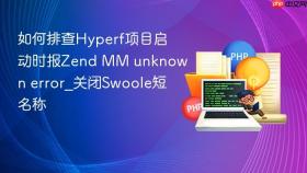 如何排查hyperf项目启动时报zend mm unknown error_关闭swoole短名称