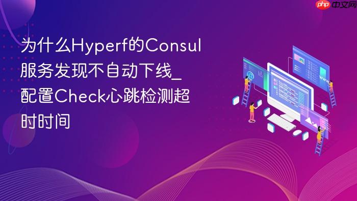 为什么hyperf的consul服务发现不自动下线_配置check心跳检测超时时间