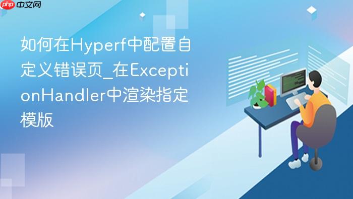 如何在hyperf中配置自定义错误页_在exceptionhandler中渲染指定模版