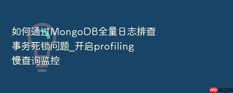 如何通过mongodb全量日志排查事务死锁问题_开启profiling慢查询监控