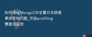 如何通过mongodb全量日志排查事务死锁问题_开启profiling慢查询监控