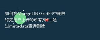 如何在mongodb gridfs中删除特定用户上传的所有文件_通过metadata查询删除