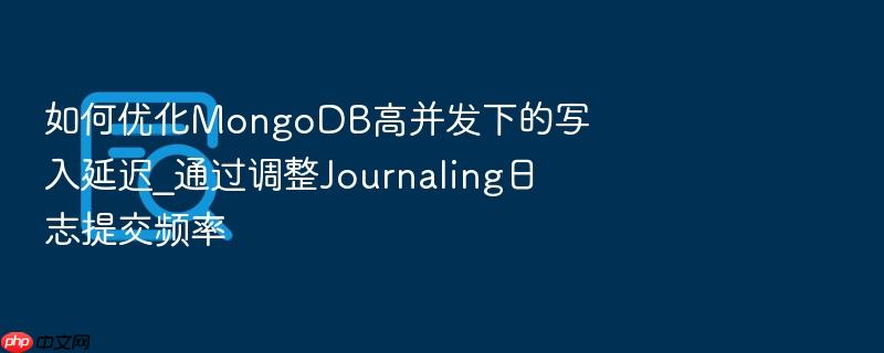 如何优化mongodb高并发下的写入延迟_通过调整journaling日志提交频率