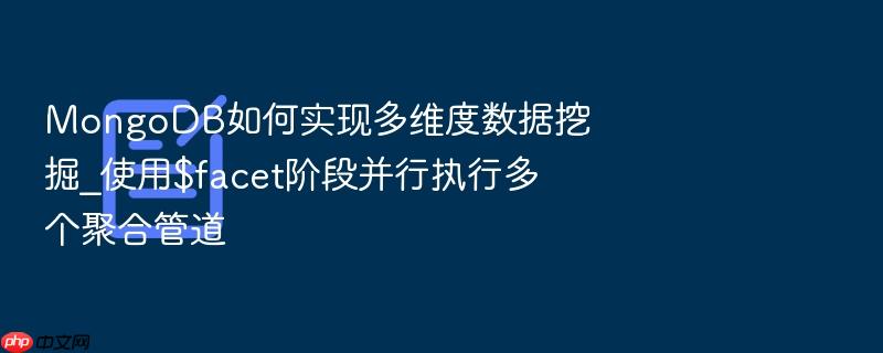 mongodb如何实现多维度数据挖掘_使用$facet阶段并行执行多个聚合管道