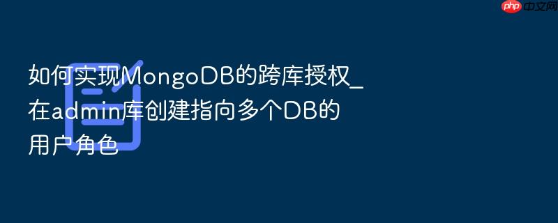如何实现mongodb的跨库授权_在admin库创建指向多个db的用户角色