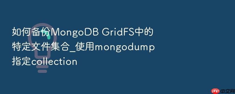 如何备份mongodb gridfs中的特定文件集合_使用mongodump指定collection