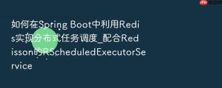 如何在spring boot中利用redis实现分布式任务调度_配合redisson的rscheduledexecutorservice
