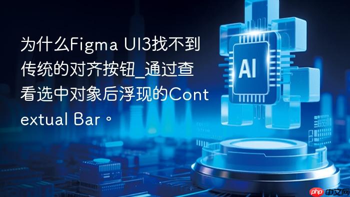 为什么figma ui3找不到传统的对齐按钮_通过查看选中对象后浮现的contextual bar。