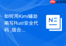 如何用Kimi辅助编写Rust安全代码_结合Kimi代码审查