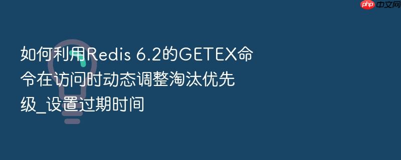 如何利用redis 6.2的getex命令在访问时动态调整淘汰优先级_设置过期时间
