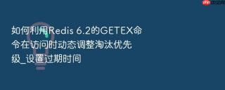 如何利用redis 6.2的getex命令在访问时动态调整淘汰优先级_设置过期时间