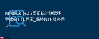 如何解决redis因系统时钟漂移导致的ttl异常_保持ntp服务同步