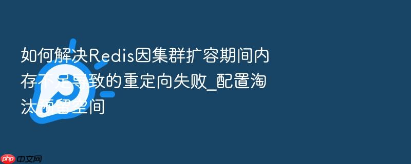 如何解决redis因集群扩容期间内存不足导致的重定向失败_配置淘汰预留空间