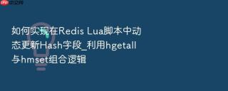 如何实现在redis lua脚本中动态更新hash字段_利用hgetall与hmset组合逻辑